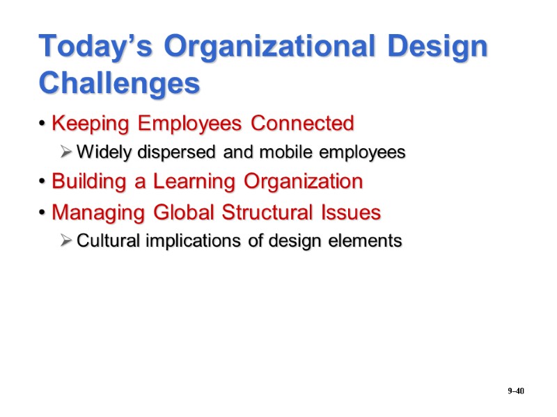 9–40 Today’s Organizational Design Challenges Keeping Employees Connected Widely dispersed and mobile employees Building